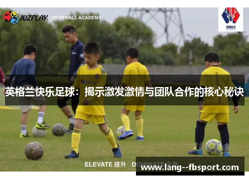 英格兰快乐足球：揭示激发激情与团队合作的核心秘诀