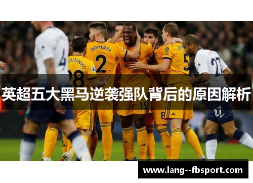英超五大黑马逆袭强队背后的原因解析 英超五大黑马逆袭强队背后的原因解析