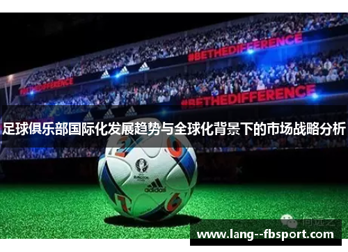 足球俱乐部国际化发展趋势与全球化背景下的市场战略分析 足球俱乐部国际化发展趋势与全球化背景下的市场战略分析