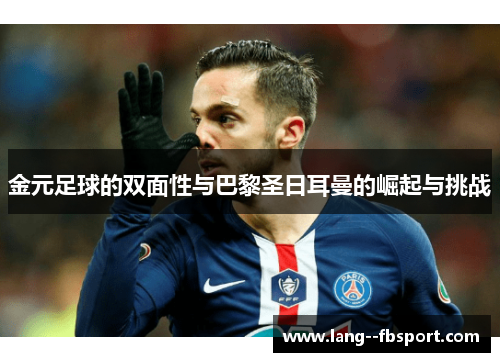 金元足球的双面性与巴黎圣日耳曼的崛起与挑战 金元足球的双面性与巴黎圣日耳曼的崛起与挑战