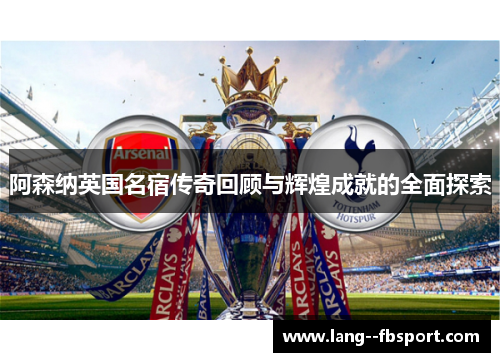 阿森纳英国名宿传奇回顾与辉煌成就的全面探索 阿森纳英国名宿传奇回顾与辉煌成就的全面探索