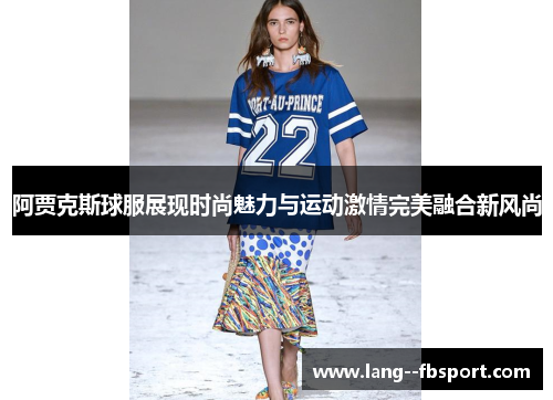 阿贾克斯球服展现时尚魅力与运动激情完美融合新风尚