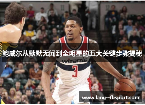 鲍威尔从默默无闻到全明星的五大关键步骤揭秘
