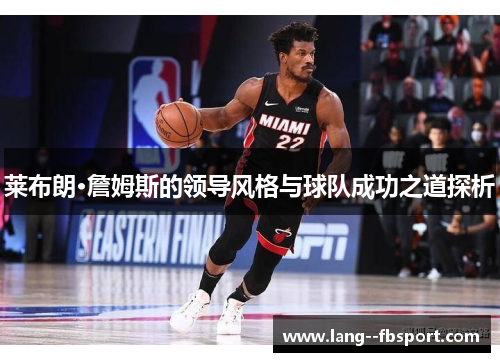 莱布朗·詹姆斯的领导风格与球队成功之道探析 莱布朗·詹姆斯的领导风格与球队成功之道探析