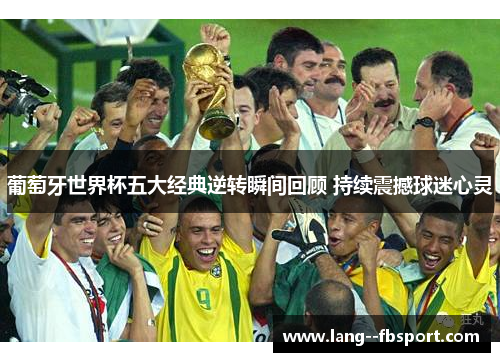 葡萄牙世界杯五大经典逆转瞬间回顾 持续震撼球迷心灵