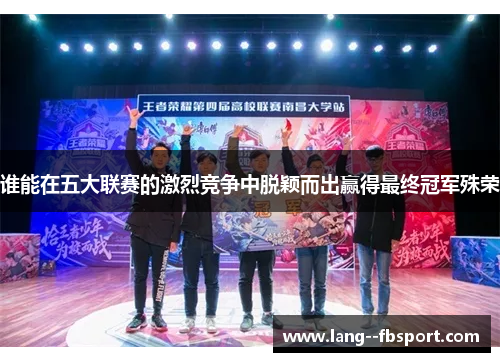 谁能在五大联赛的激烈竞争中脱颖而出赢得最终冠军殊荣