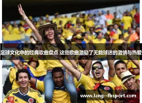 足球文化中的经典歌曲盘点 这些歌曲激励了无数球迷的激情与热爱 足球文化中的经典歌曲盘点 这些歌曲激励了无数球迷的激情与热爱