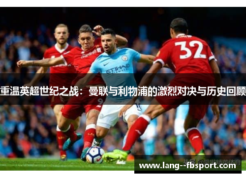 重温英超世纪之战:曼联与利物浦的激烈对决与历史回顾 重温英超世纪之战:曼联与利物浦的激烈对决与历史回顾