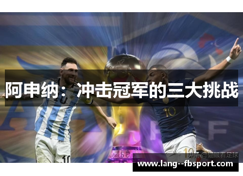 阿申纳：冲击冠军的三大挑战