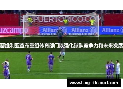 塞维利亚宣布重组体育部门以强化球队竞争力和未来发展