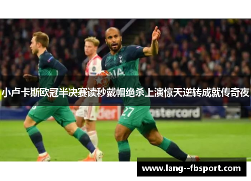 小卢卡斯欧冠半决赛读秒戴帽绝杀上演惊天逆转成就传奇夜