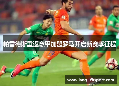 帕雷德斯重返意甲加盟罗马开启新赛季征程 帕雷德斯重返意甲加盟罗马开启新赛季征程