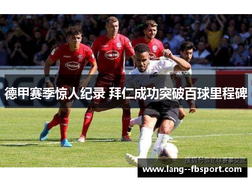 德甲赛季惊人纪录 拜仁成功突破百球里程碑