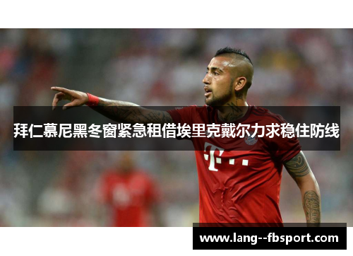 拜仁慕尼黑冬窗紧急租借埃里克戴尔力求稳住防线 拜仁慕尼黑冬窗紧急租借埃里克戴尔力求稳住防线