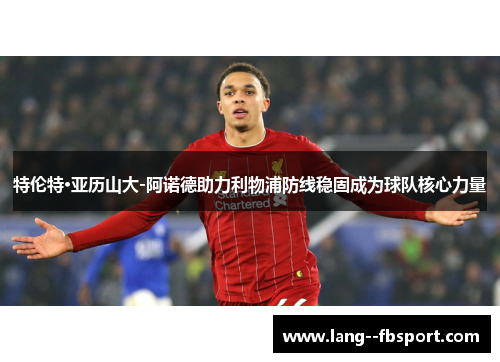 特伦特·亚历山大-阿诺德助力利物浦防线稳固成为球队核心力量 特伦特·亚历山大-阿诺德助力利物浦防线稳固成为球队核心力量