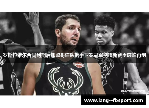 罗斯拉维尔合同到期后加盟哥谭队携手卫冕冠军剑指新赛季巅峰再创 罗斯拉维尔合同到期后加盟哥谭队携手卫冕冠军剑指新赛季巅峰再创