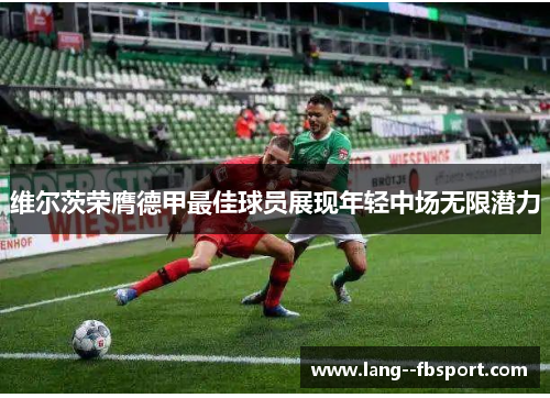 维尔茨荣膺德甲最佳球员展现年轻中场无限潜力 维尔茨荣膺德甲最佳球员展现年轻中场无限潜力