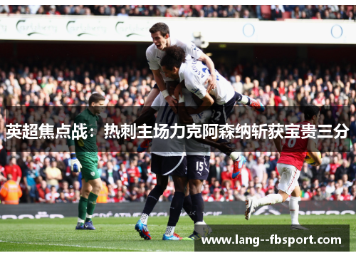 英超焦点战:热刺主场力克阿森纳斩获宝贵三分 英超焦点战:热刺主场力克阿森纳斩获宝贵三分