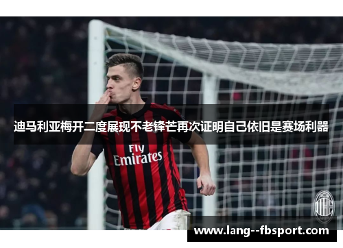 迪马利亚梅开二度展现不老锋芒再次证明自己依旧是赛场利器 迪马利亚梅开二度展现不老锋芒再次证明自己依旧是赛场利器