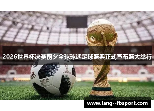 2026世界杯决赛前夕全球球迷足球盛典正式宣布盛大举行