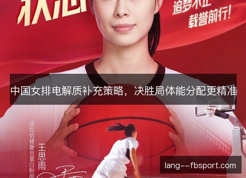中国女排电解质补充策略，决胜局体能分配更精准